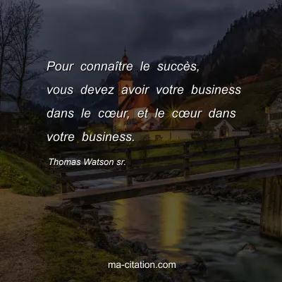 Thomas Watson sr. : Pour connaître le succès, vous devez avoir votre business dans le cœur, et le cœur dans votre business.