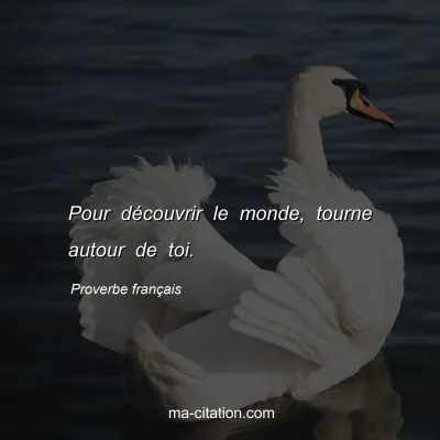 Proverbe franÃ§ais : Pour dÃ©couvrir le monde, tourne autour de toi.