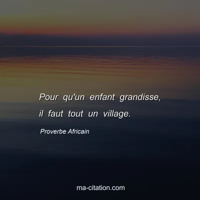 Proverbe Africain : Pour qu'un enfant grandisse, il faut tout un village.