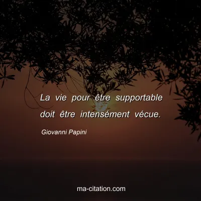 Giovanni Papini : La vie pour être supportable doit être intensément vécue.