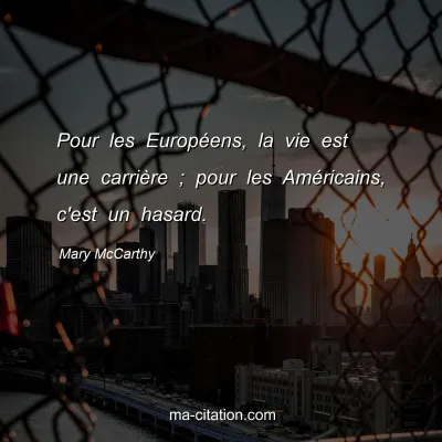Mary McCarthy : Pour les Européens, la vie est une carrière ; pour les Américains, c'est un hasard.