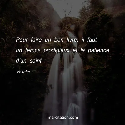 Voltaire : Pour faire un bon livre, il faut un temps prodigieux et la patience d’un saint.