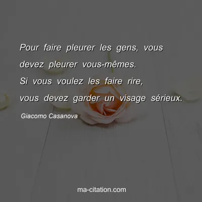 Giacomo Casanova : Pour faire pleurer les gens, vous devez pleurer vous-mÃªmes. Si vous voulez les faire rire, vous devez garder un visage sÃ©rieux.
