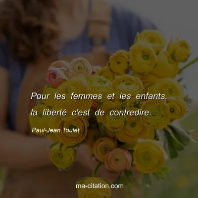 Paul-Jean Toulet : Pour les femmes et les enfants, la liberté c'est de contredire.