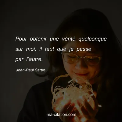 Jean-Paul Sartre : Pour obtenir une vérité quelconque sur moi, il faut que je passe par l’autre.