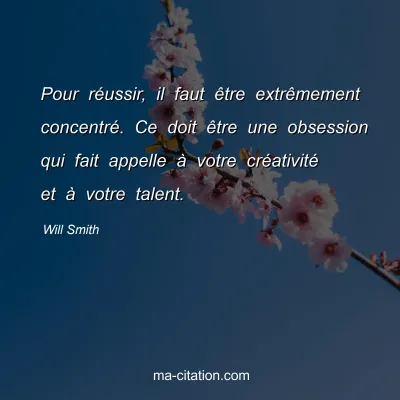 Will Smith : Pour rÃ©ussir, il faut Ãªtre extrÃªmement concentrÃ©. Ce doit Ãªtre une obsession qui fait appelle Ã  votre crÃ©ativitÃ© et Ã  votre talent.