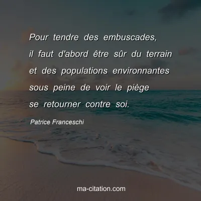 Patrice Franceschi : Pour tendre des embuscades, il faut d'abord Ãªtre sÃ»r du terrain et des populations environnantes sous peine de voir le piÃ¨ge se retourner contre soi.