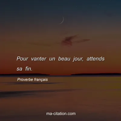 Proverbe franÃ§ais : Pour vanter un beau jour, attends sa fin.