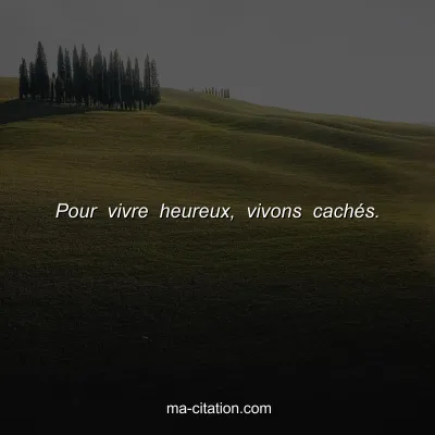 Pour vivre heureux, vivons cachÃ©s.