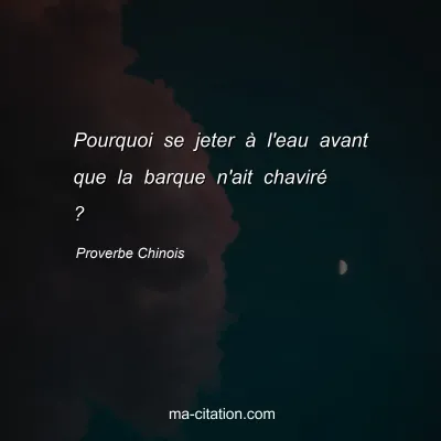 Proverbe Chinois : Pourquoi se jeter Ã  l'eau avant que la barque n'ait chavirÃ© ?
