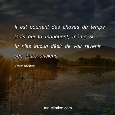 Paul Auster : Il est pourtant des choses du temps jadis qui te manquent, mÃªme si tu n'as aucun dÃ©sir de voir revenir ces jours anciens.