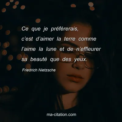 Friedrich Nietzsche : Ce que je prÃ©fÃ©rerais, câ€™est dâ€™aimer la terre comme lâ€™aime la lune et de nâ€™effleurer sa beautÃ© que des yeux.