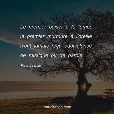Rina Lasnier : Le premier baiser Ã  la tempe, le premier murmure Ã  l'oreille n'ont jamais reÃ§u Ã©quivalence de musique ou de parole.
