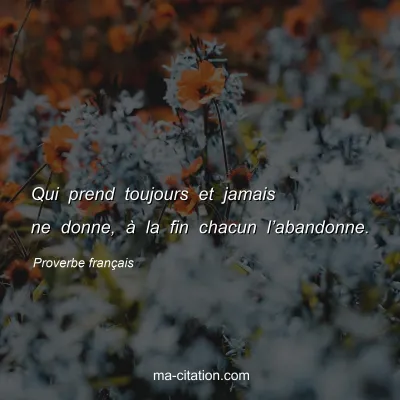 Proverbe franÃ§ais : Qui prend toujours et jamais ne donne, Ã  la fin chacun lâ€™abandonne.