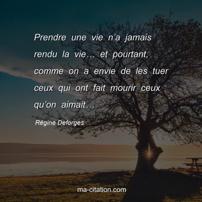 Régine Deforges : Prendre une vie n’a jamais rendu la vie… et pourtant, comme on a envie de les tuer ceux qui ont fait mourir ceux qu’on aimait…