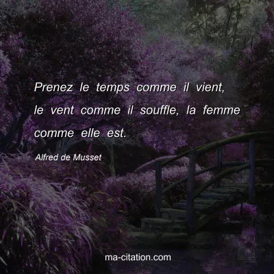 Alfred de Musset : Prenez le temps comme il vient, le vent comme il souffle, la femme comme elle est.
