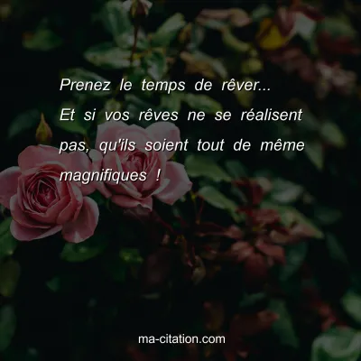 Prenez le temps de rÃªver... Et si vos rÃªves ne se rÃ©alisent pas, qu'ils soient tout de mÃªme magnifiques !