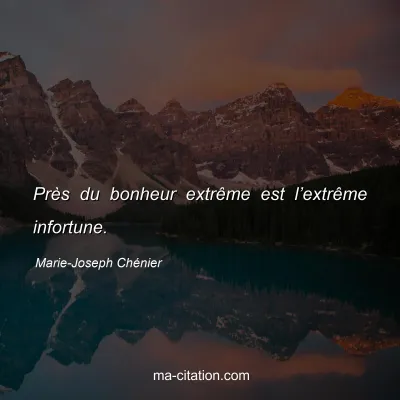 Marie-Joseph Chénier : Près du bonheur extrême est l’extrême infortune.