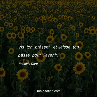 Frédéric Dard : Vis ton présent, et laisse ton passé pour l'avenir.