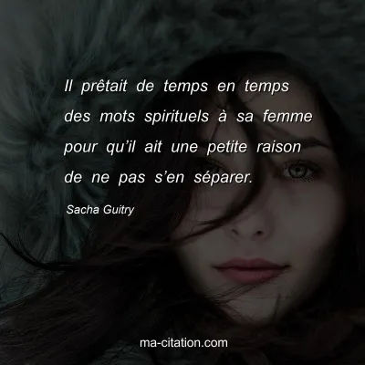 Sacha Guitry : Il prÃªtait de temps en temps des mots spirituels Ã  sa femme pour quâ€™il ait une petite raison de ne pas sâ€™en sÃ©parer.