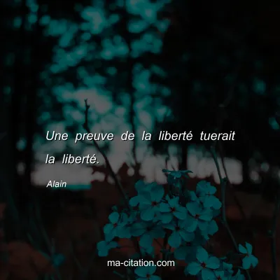 Alain : Une preuve de la libertÃ© tuerait la libertÃ©.