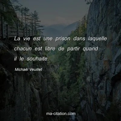 Michaël Veuillet : La vie est une prison dans laquelle chacun est libre de partir quand il le souhaite.