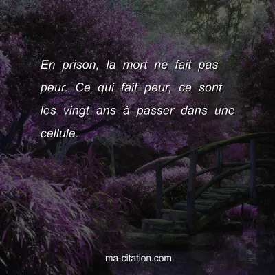 En prison, la mort ne fait pas peur. Ce qui fait peur, ce sont les vingt ans Ã  passer dans une cellule.