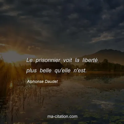 Alphonse Daudet : Le prisonnier voit la liberté plus belle qu'elle n'est.