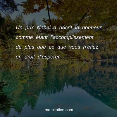 Un prix Nobel a dÃ©crit le bonheur comme Ã©tant lâ€™accomplissement de plus que ce que vous nâ€™Ã©tiez en droit dâ€™espÃ©rer.