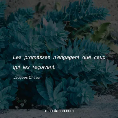 Jacques Chirac : Les promesses n'engagent que ceux qui les reçoivent.