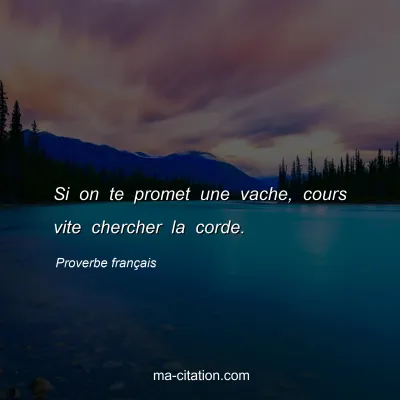 Proverbe franÃ§ais : Si on te promet une vache, cours vite chercher la corde.