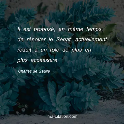 Charles de Gaulle : Il est proposÃ©, en mÃªme temps, de rÃ©nover le SÃ©nat, actuellement rÃ©duit Ã  un rÃ´le de plus en plus accessoire.