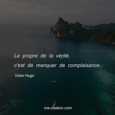 Victor Hugo : Le propre de la vérité, c'est de manquer de complaisance.