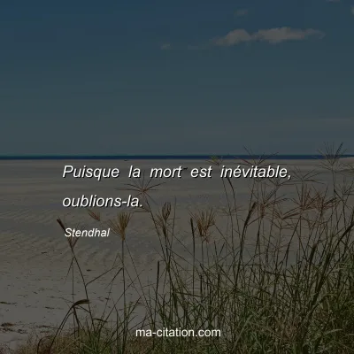 Stendhal : Puisque la mort est inÃ©vitable, oublions-la.