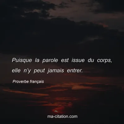 Proverbe franÃ§ais : Puisque la parole est issue du corps, elle nâ€™y peut jamais entrer.