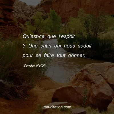 Sandor PetÃ¶fi : Quâ€™est-ce que lâ€™espoir ? Une catin qui nous sÃ©duit pour se faire tout donner.