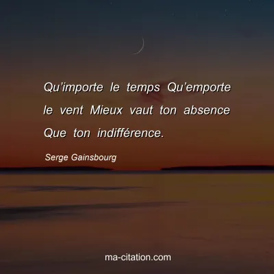 Serge Gainsbourg : Qu’importe le temps Qu’emporte le vent Mieux vaut ton absence Que ton indifférence.