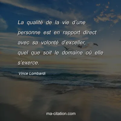 Vince Lombardi : La qualité de la vie d’une personne est en rapport direct avec sa volonté d’exceller, quel que soit le domaine où elle s’exerce.