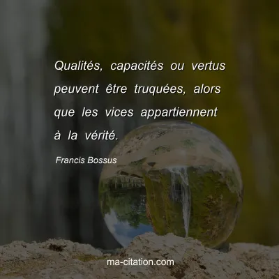 Francis Bossus : Qualités, capacités ou vertus peuvent être truquées, alors que les vices appartiennent à la vérité.