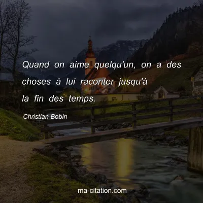 Christian Bobin : Quand on aime quelqu'un, on a des choses Ã  lui raconter jusqu'Ã  la fin des temps.