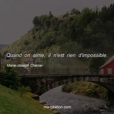 Marie-Joseph Chénier : Quand on aime, il n'est rien d'impossible.