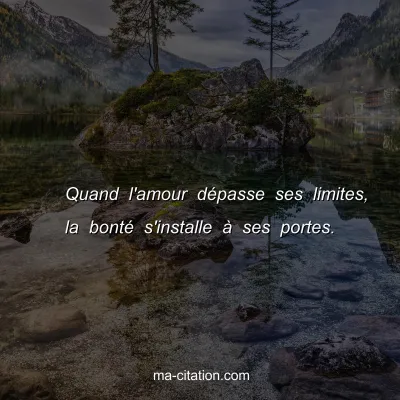 Quand l'amour dÃ©passe ses limites, la bontÃ© s'installe Ã  ses portes.