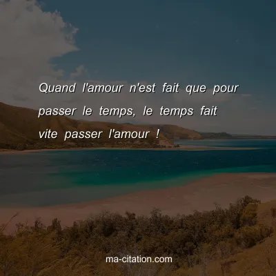 Quand l'amour n'est fait que pour passer le temps, le temps fait vite passer l'amour !