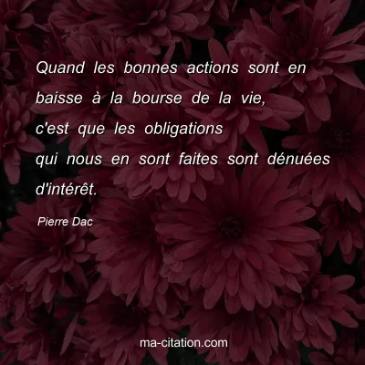 Pierre Dac : Quand les bonnes actions sont en baisse Ã  la bourse de la vie, c'est que les obligations qui nous en sont faites sont dÃ©nuÃ©es d'intÃ©rÃªt.