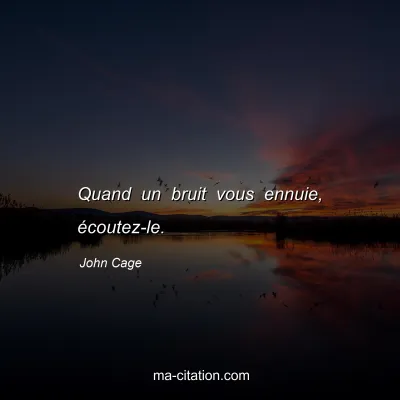 John Cage : Quand un bruit vous ennuie, écoutez-le.