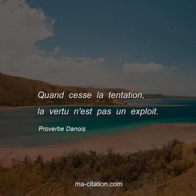 Proverbe Danois : Quand cesse la tentation, la vertu n'est pas un exploit.