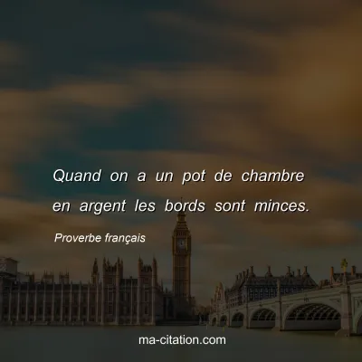 Proverbe franÃ§ais : Quand on a un pot de chambre en argent les bords sont minces.