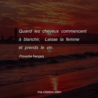 Proverbe franÃ§ais : Quand les cheveux commencent Ã  blanchir,  Laisse la femme et prends le vin.