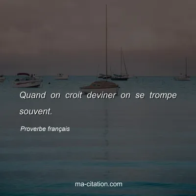 Proverbe franÃ§ais : Quand on croit deviner on se trompe souvent.