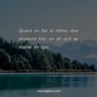 Quand on fait le mÃªme rÃªve plusieurs fois, on dit qu'il se rÃ©alise un jour.